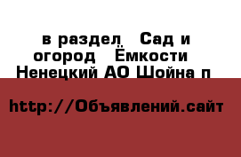  в раздел : Сад и огород » Ёмкости . Ненецкий АО,Шойна п.